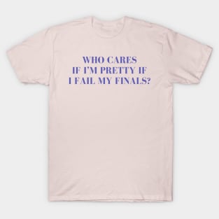 Who cares if I'm pretty if I fail my finals? T-Shirt